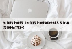 如何线上赚钱（如何线上赚钱呢给别人发任务我赚钱的那种）