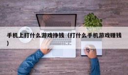 手机上打什么游戏挣钱（打什么手机游戏赚钱）