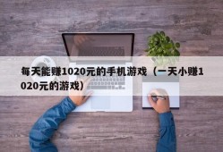 每天能赚1020元的手机游戏（一天小赚1020元的游戏）