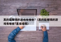 真的能赚钱的游戏有哪些?（真的能赚钱的游戏有哪些?直接堤现）