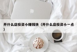 开什么店投资小赚钱快（开什么店投资小一点）