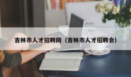 吉林市人才招聘网（吉林市人才招聘会）