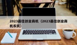 2023最佳创业商机（2023最佳创业商机农民）