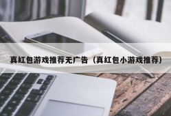 真红包游戏推荐无广告（真红包小游戏推荐）