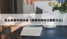 怎么利用外网挣钱（利用外网可以做些什么）