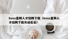 boss直聘人才招聘下载（boss直聘人才招聘下载天成吉业）