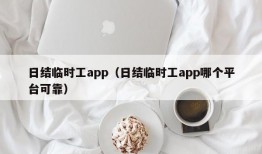 日结临时工app（日结临时工app哪个平台可靠）