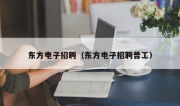 东方电子招聘（东方电子招聘普工）