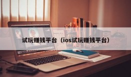 试玩赚钱平台（ios试玩赚钱平台）