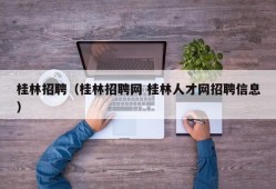 桂林招聘（桂林招聘网 桂林人才网招聘信息）