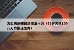 怎么快速赚钱还债五十万（33岁欠债100万无力偿还怎办）