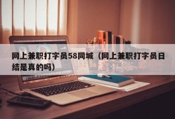 网上兼职打字员58同城（网上兼职打字员日结是真的吗）