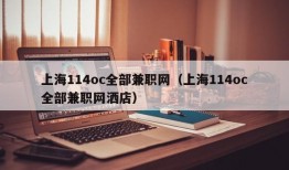 上海114oc全部兼职网（上海114oc全部兼职网洒店）