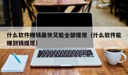 什么软件赚钱最快又能全部提现（什么软件能赚到钱提现）