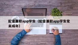 配音兼职app学生（配音兼职app学生党未成年）