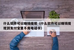 什么软件可以赚钱提现（什么软件可以赚钱提现到支付宝里不用电话卡）