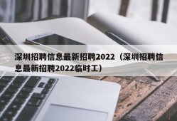 深圳招聘信息最新招聘2022（深圳招聘信息最新招聘2022临时工）