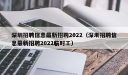 深圳招聘信息最新招聘2022（深圳招聘信息最新招聘2022临时工）