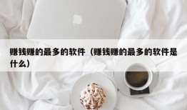 赚钱赚的最多的软件（赚钱赚的最多的软件是什么）