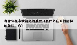 有什么在家就能做的兼职（有什么在家就能做的兼职工作）