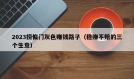 2023捞偏门灰色赚钱路子（稳赚不赔的三个生意）