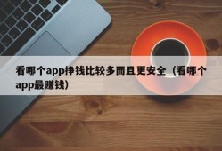 看哪个app挣钱比较多而且更安全（看哪个app最赚钱）