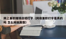 网上兼职赚钱日结打字（网络兼职打字是真的吗 怎么辨别真假）