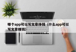 哪个app可以写文章挣钱（什么app可以写文章赚钱）