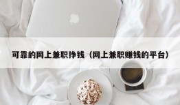 可靠的网上兼职挣钱（网上兼职赚钱的平台）