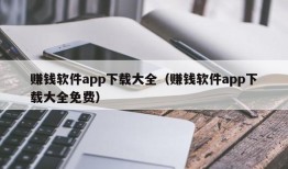 赚钱软件app下载大全（赚钱软件app下载大全免费）