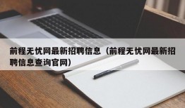 前程无忧网最新招聘信息（前程无忧网最新招聘信息查询官网）