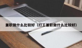 兼职做什么比较好（打工兼职做什么比较好）