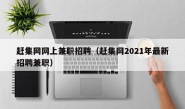 赶集网网上兼职招聘（赶集网2021年最新招聘兼职）