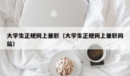 大学生正规网上兼职（大学生正规网上兼职网站）