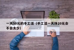 一天50元的手工活（手工活一天挣20元会不会太少）