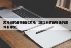 游戏搬砖最赚钱的游戏（游戏搬砖最赚钱的游戏有哪些）