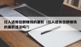 拉人进微信群赚钱的兼职（拉人进微信群赚钱的兼职违法吗?）