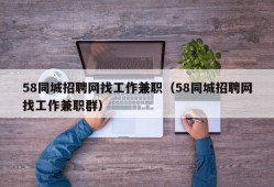 58同城招聘网找工作兼职（58同城招聘网找工作兼职群）