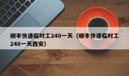 顺丰快递临时工240一天（顺丰快递临时工240一天西安）