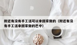 附近有没有手工活可以拿回家做的（附近有没有手工活拿回家做的巴中）