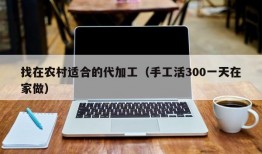 找在农村适合的代加工（手工活300一天在家做）