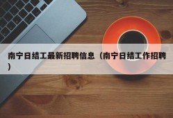 南宁日结工最新招聘信息（南宁日结工作招聘）