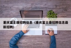 重庆富士康招聘信息（重庆富士康招聘信息最新招聘）