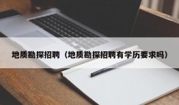 地质勘探招聘（地质勘探招聘有学历要求吗）