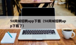 58同城招聘app下载（58同城招聘app下载了）