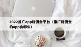 2022推广app赚佣金平台（推广赚佣金的app有哪些）