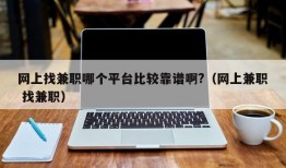 网上找兼职哪个平台比较靠谱啊?（网上兼职 找兼职）