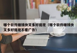 哪个软件赚钱快又多好提现（哪个软件赚钱快又多好提现不看广告）