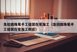 急招圆珠笔手工组装在家加工（急招圆珠笔手工组装在家加工附近）