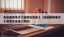 急招圆珠笔手工组装在家加工（急招圆珠笔手工组装在家加工附近）